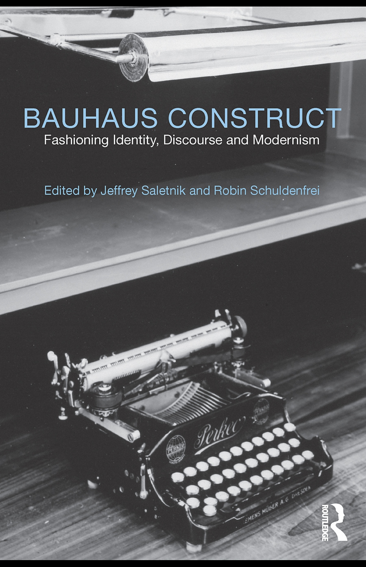 Bauhaus Construct : Fashioning Identity, Discourse and Modernism / Edited by Jeffrey Saletnik and Robin Schuldenfrei. — First published 2009 by Routledge. — London ; New York : Routledge, 2010