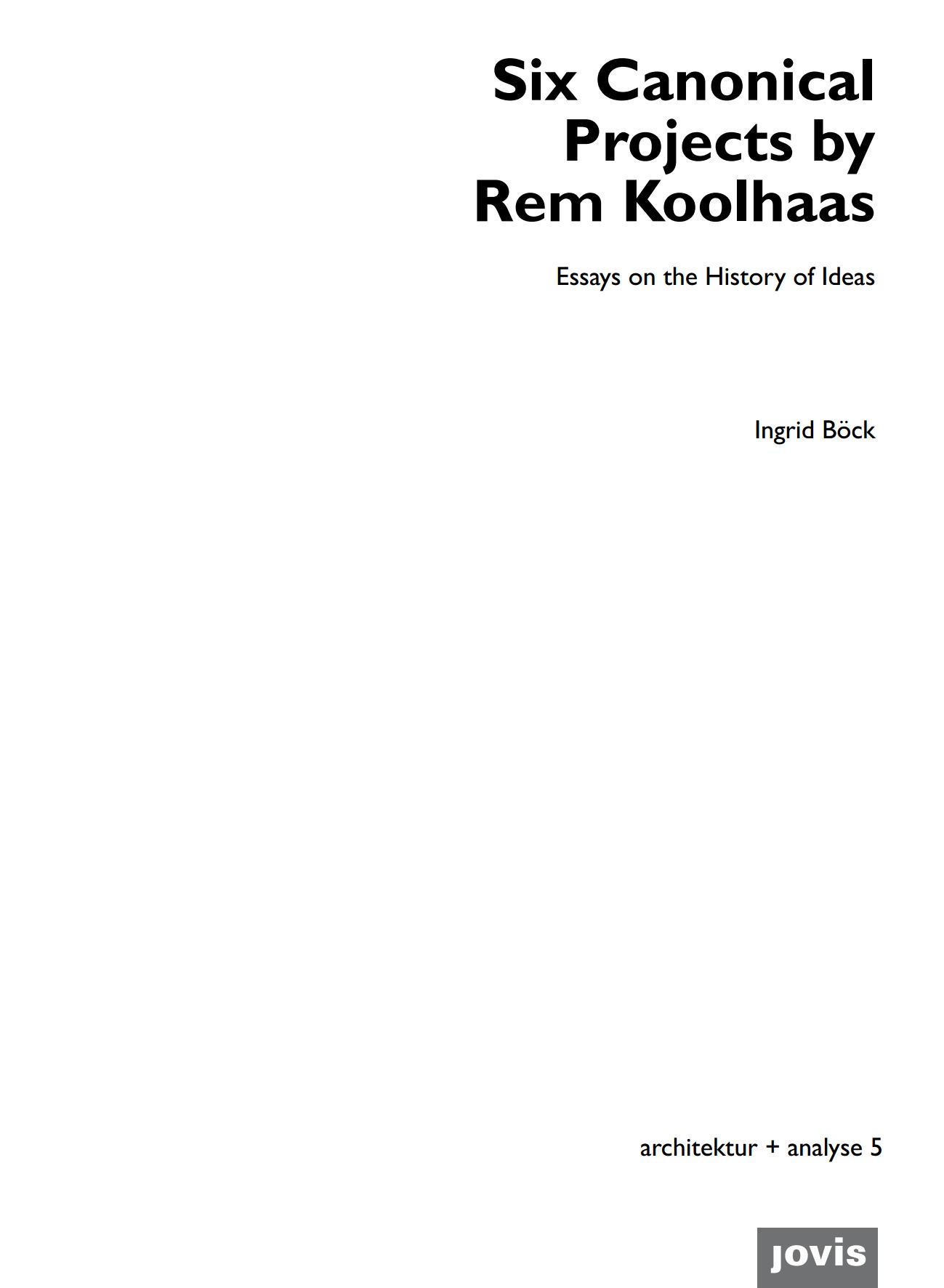 Six Canonical Projects by Rem Koolhaas : Essays on the History of Ideas / Ingrid Böck. — Berlin : jovis Verlag GmbH, 2015