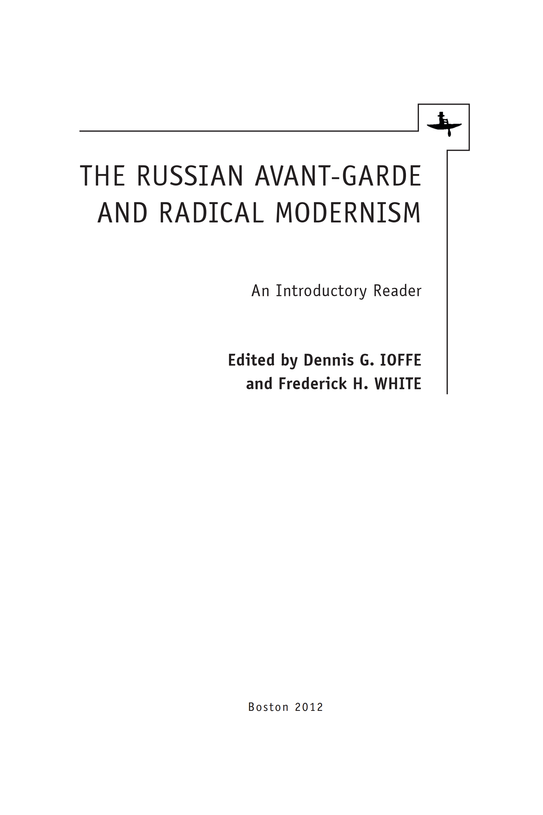 The Russian Avant-Garde and Radical Modernism : An Introductory Reader / Edited by Dennis G. Ioffe and Frederick H. White. — Boston : Academic Studies Press, 2012